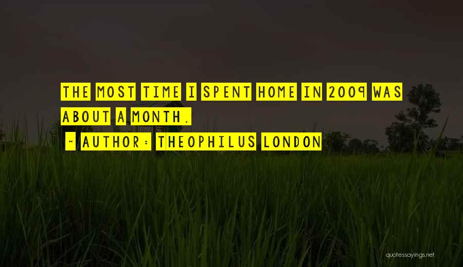 Theophilus London Quotes: The Most Time I Spent Home In 2009 Was About A Month.
