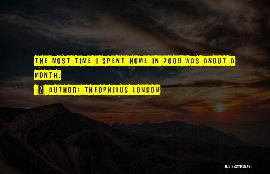 Theophilus London Quotes: The Most Time I Spent Home In 2009 Was About A Month.