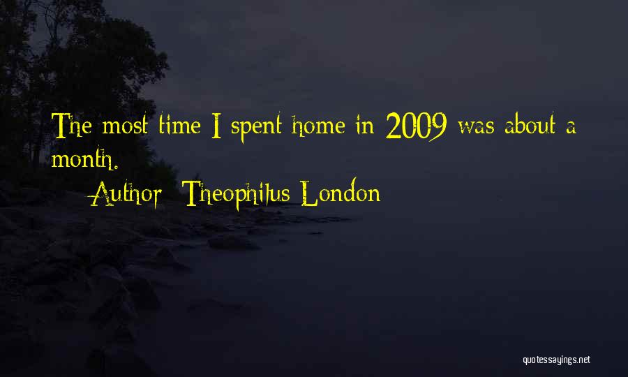 Theophilus London Quotes: The Most Time I Spent Home In 2009 Was About A Month.