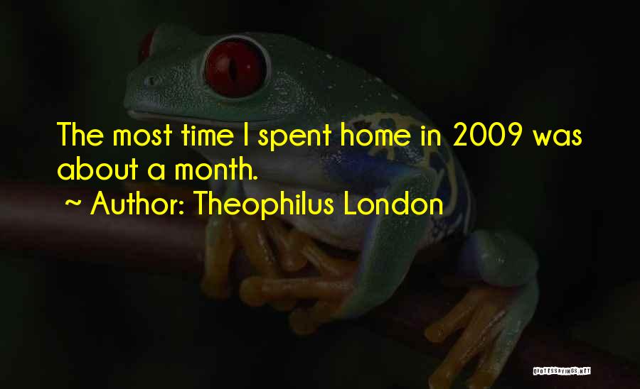 Theophilus London Quotes: The Most Time I Spent Home In 2009 Was About A Month.