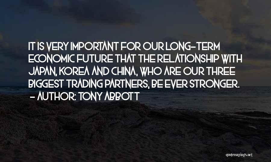 Tony Abbott Quotes: It Is Very Important For Our Long-term Economic Future That The Relationship With Japan, Korea And China, Who Are Our