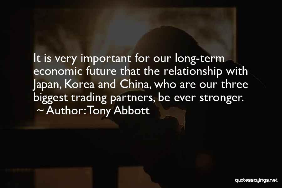Tony Abbott Quotes: It Is Very Important For Our Long-term Economic Future That The Relationship With Japan, Korea And China, Who Are Our