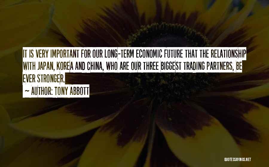 Tony Abbott Quotes: It Is Very Important For Our Long-term Economic Future That The Relationship With Japan, Korea And China, Who Are Our