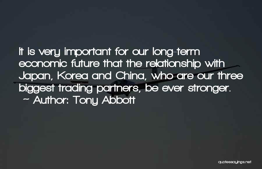 Tony Abbott Quotes: It Is Very Important For Our Long-term Economic Future That The Relationship With Japan, Korea And China, Who Are Our