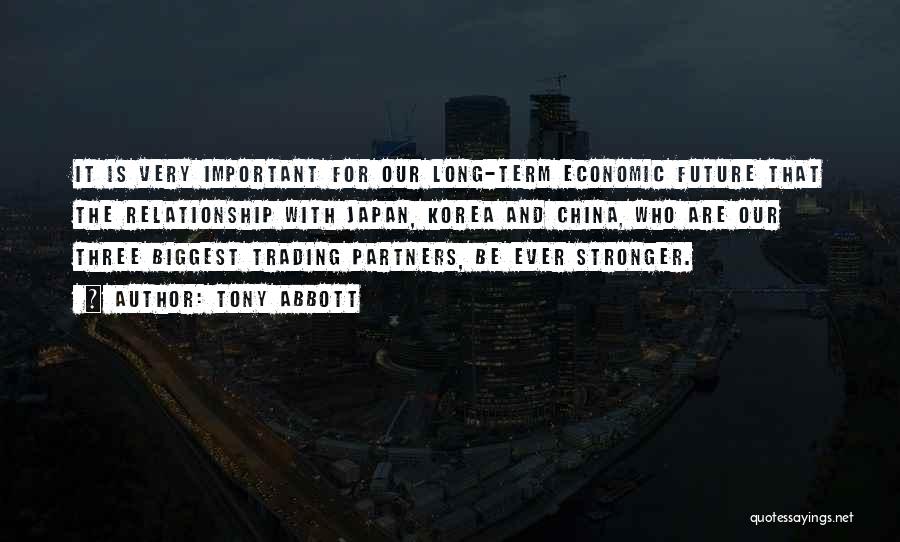 Tony Abbott Quotes: It Is Very Important For Our Long-term Economic Future That The Relationship With Japan, Korea And China, Who Are Our