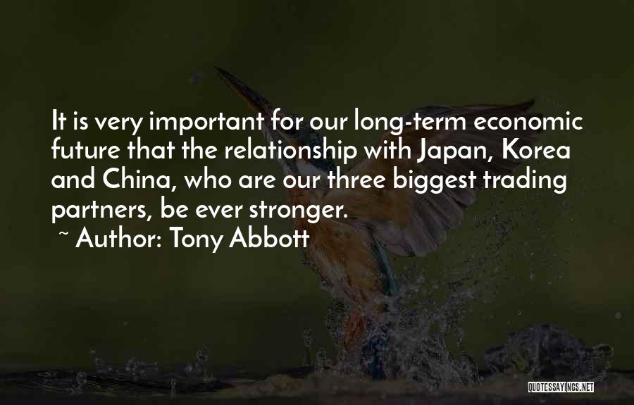 Tony Abbott Quotes: It Is Very Important For Our Long-term Economic Future That The Relationship With Japan, Korea And China, Who Are Our