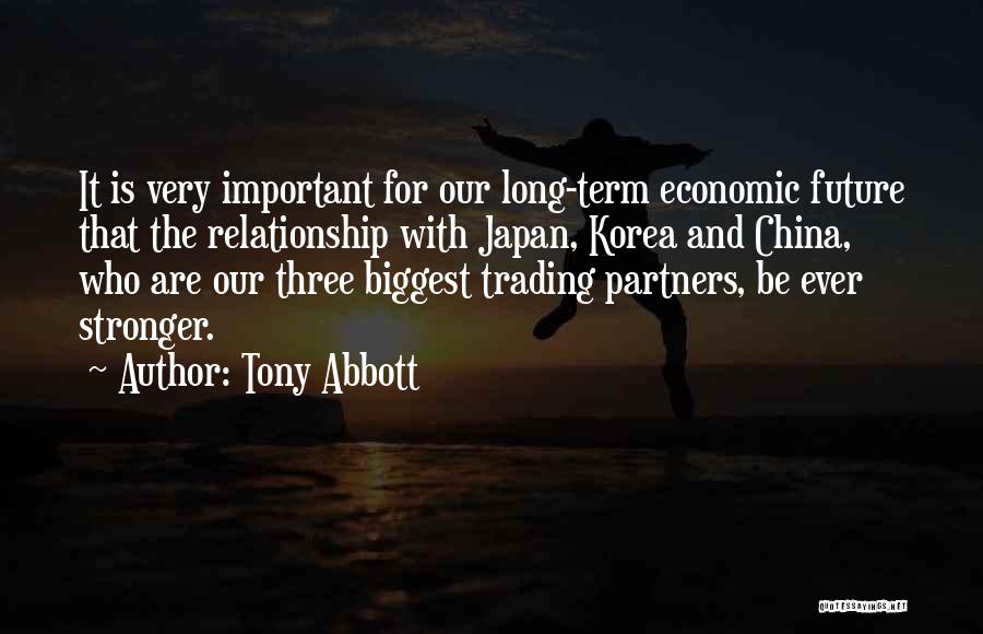 Tony Abbott Quotes: It Is Very Important For Our Long-term Economic Future That The Relationship With Japan, Korea And China, Who Are Our