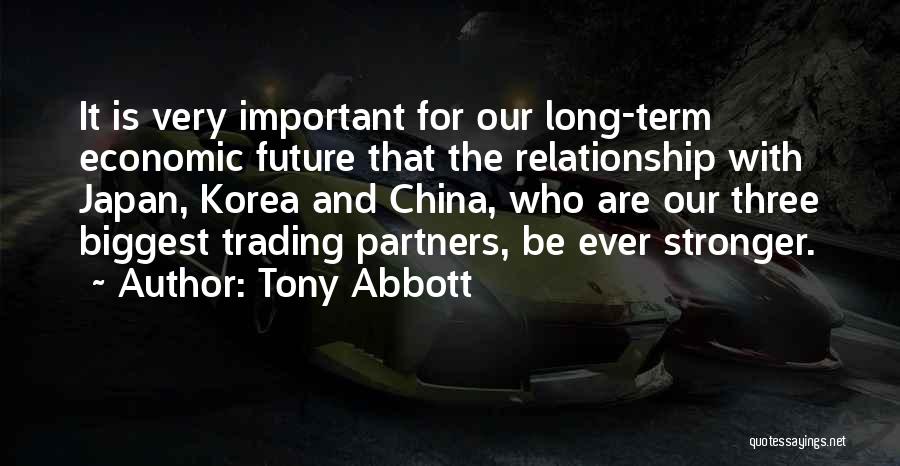 Tony Abbott Quotes: It Is Very Important For Our Long-term Economic Future That The Relationship With Japan, Korea And China, Who Are Our