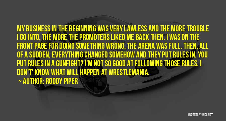 Roddy Piper Quotes: My Business In The Beginning Was Very Lawless And The More Trouble I Go Into, The More The Promoters Liked