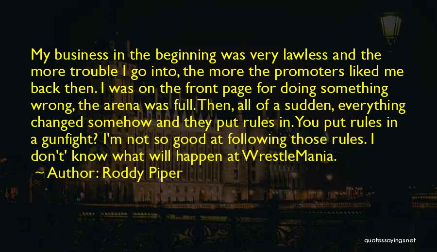 Roddy Piper Quotes: My Business In The Beginning Was Very Lawless And The More Trouble I Go Into, The More The Promoters Liked