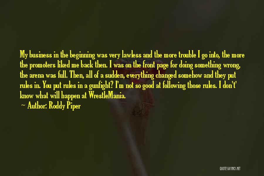 Roddy Piper Quotes: My Business In The Beginning Was Very Lawless And The More Trouble I Go Into, The More The Promoters Liked