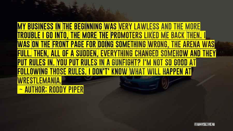 Roddy Piper Quotes: My Business In The Beginning Was Very Lawless And The More Trouble I Go Into, The More The Promoters Liked