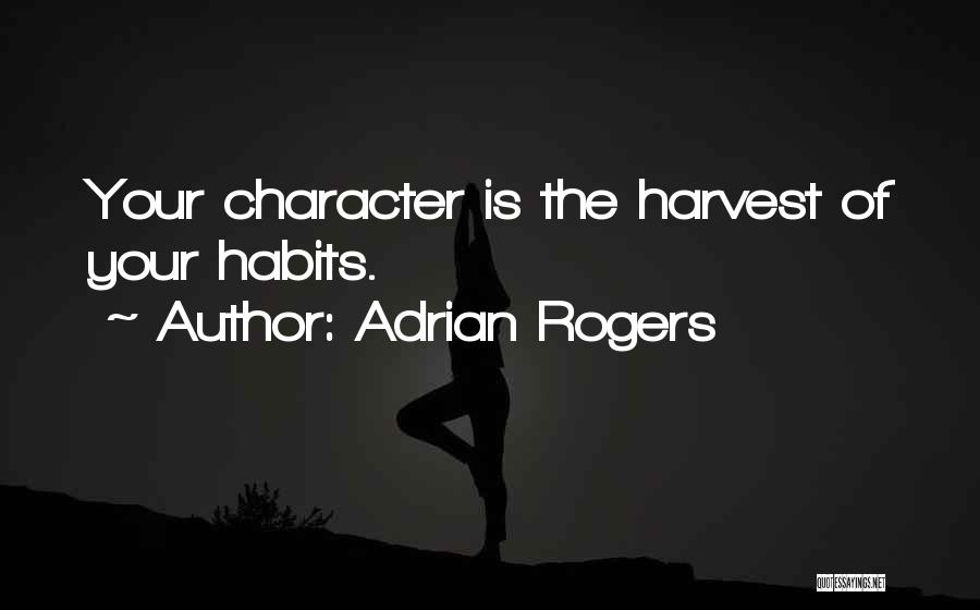 Adrian Rogers Quotes: Your Character Is The Harvest Of Your Habits.