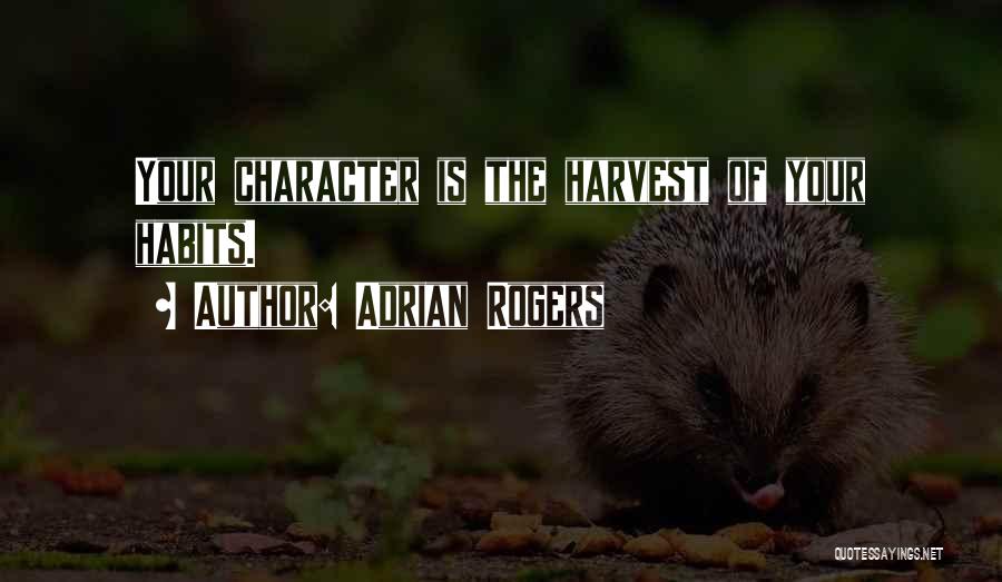 Adrian Rogers Quotes: Your Character Is The Harvest Of Your Habits.