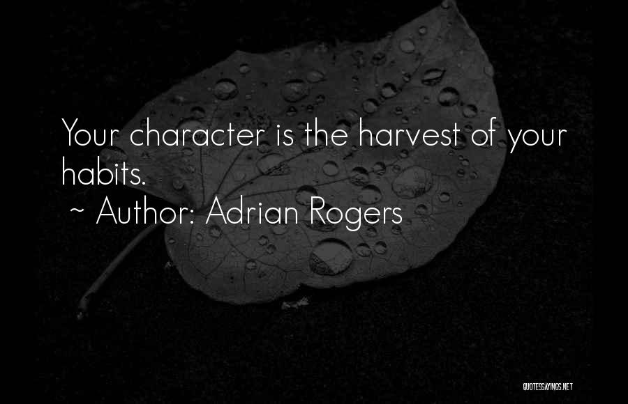 Adrian Rogers Quotes: Your Character Is The Harvest Of Your Habits.