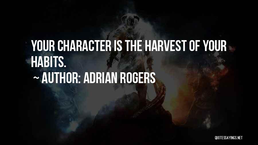 Adrian Rogers Quotes: Your Character Is The Harvest Of Your Habits.