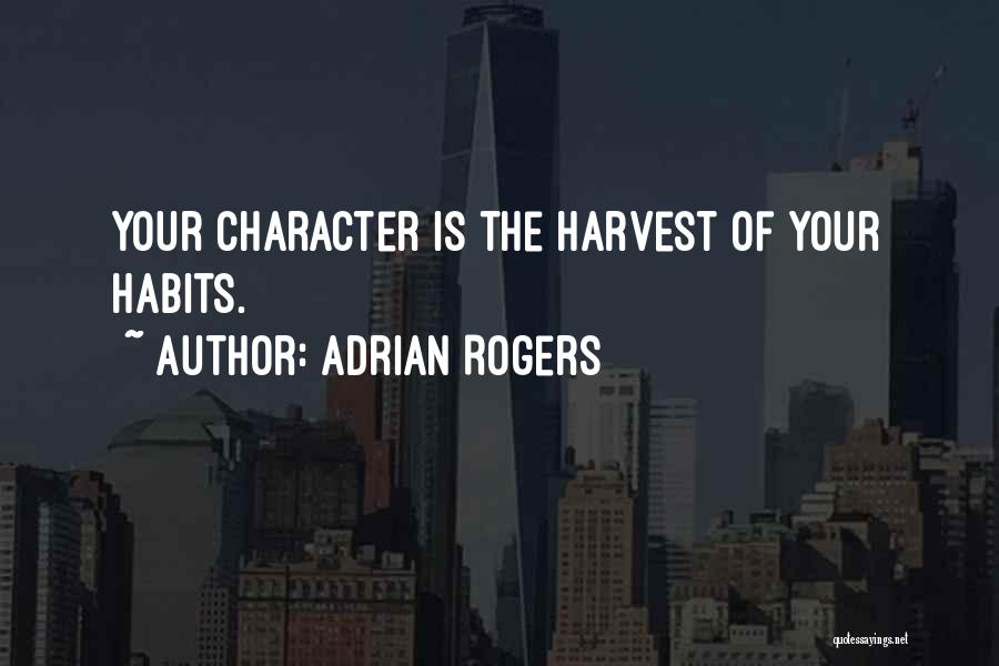 Adrian Rogers Quotes: Your Character Is The Harvest Of Your Habits.
