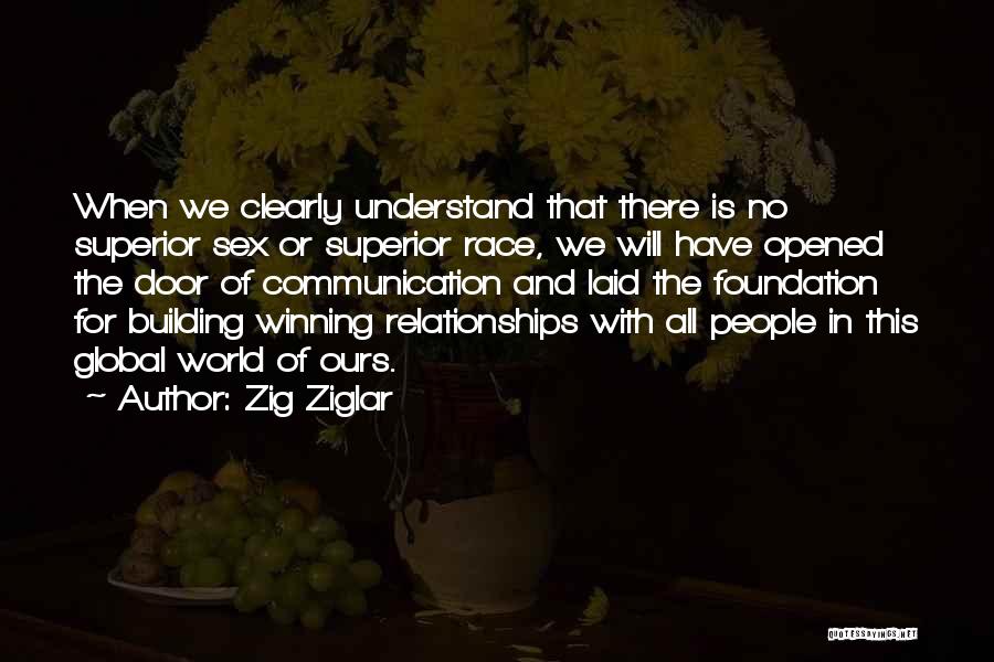 Zig Ziglar Quotes: When We Clearly Understand That There Is No Superior Sex Or Superior Race, We Will Have Opened The Door Of