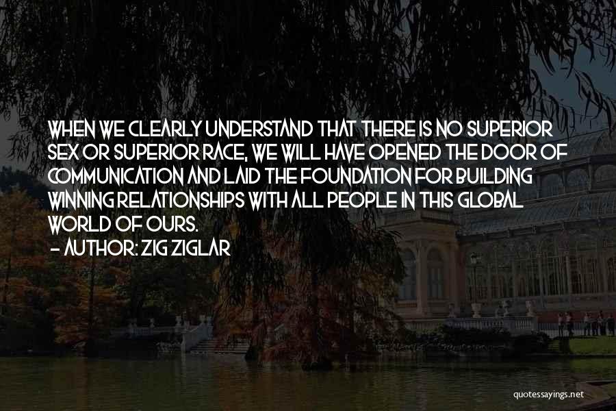 Zig Ziglar Quotes: When We Clearly Understand That There Is No Superior Sex Or Superior Race, We Will Have Opened The Door Of