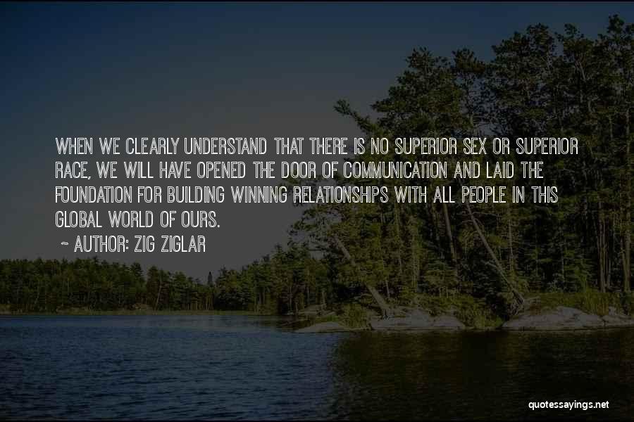 Zig Ziglar Quotes: When We Clearly Understand That There Is No Superior Sex Or Superior Race, We Will Have Opened The Door Of