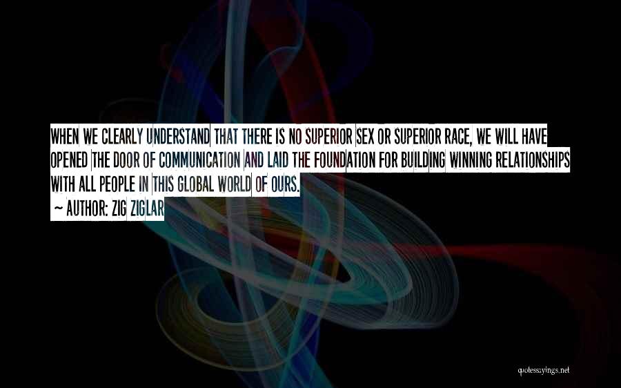 Zig Ziglar Quotes: When We Clearly Understand That There Is No Superior Sex Or Superior Race, We Will Have Opened The Door Of