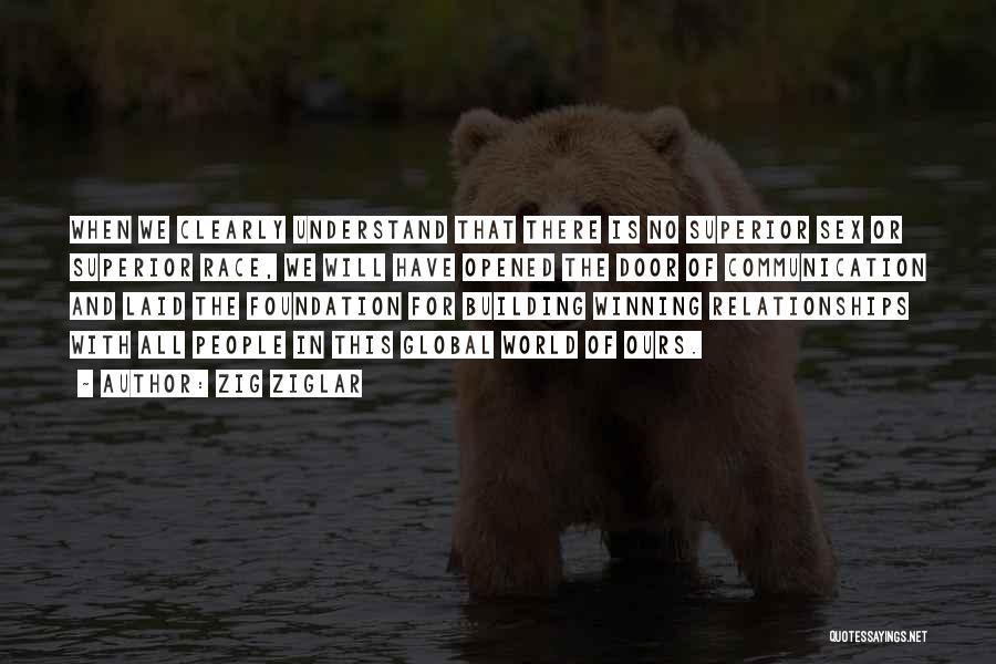 Zig Ziglar Quotes: When We Clearly Understand That There Is No Superior Sex Or Superior Race, We Will Have Opened The Door Of