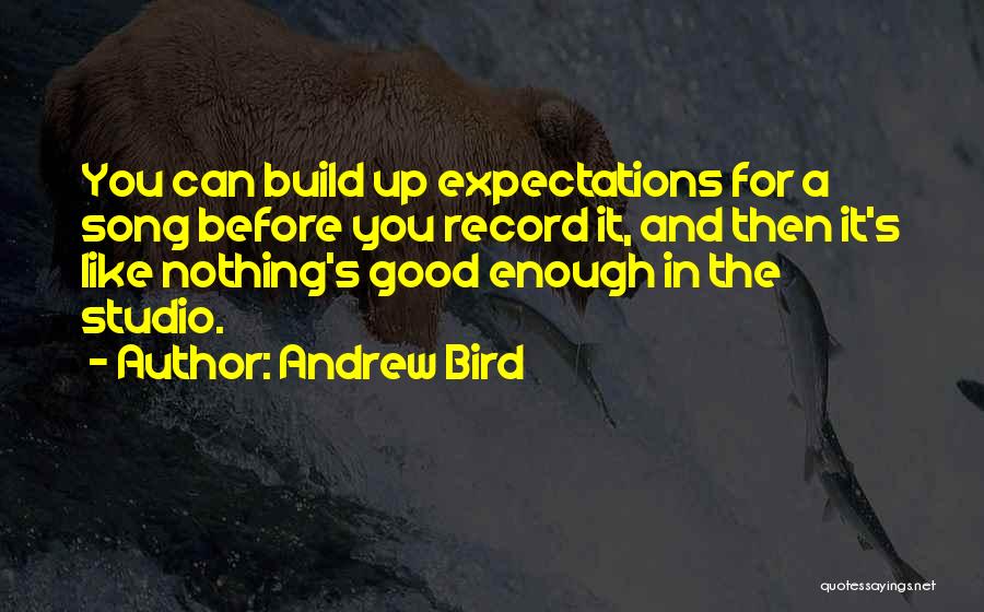 Andrew Bird Quotes: You Can Build Up Expectations For A Song Before You Record It, And Then It's Like Nothing's Good Enough In