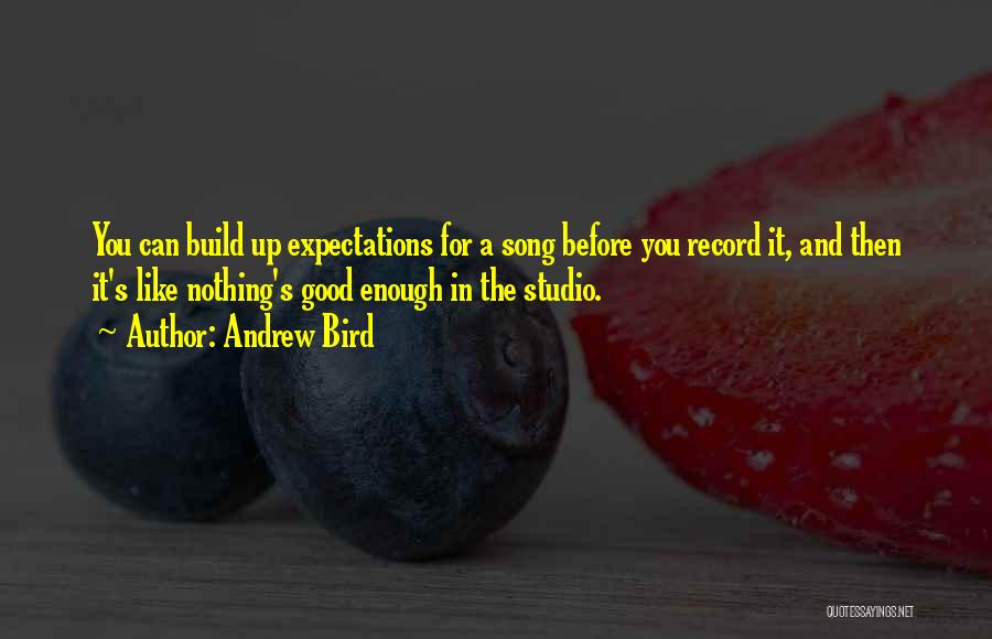 Andrew Bird Quotes: You Can Build Up Expectations For A Song Before You Record It, And Then It's Like Nothing's Good Enough In