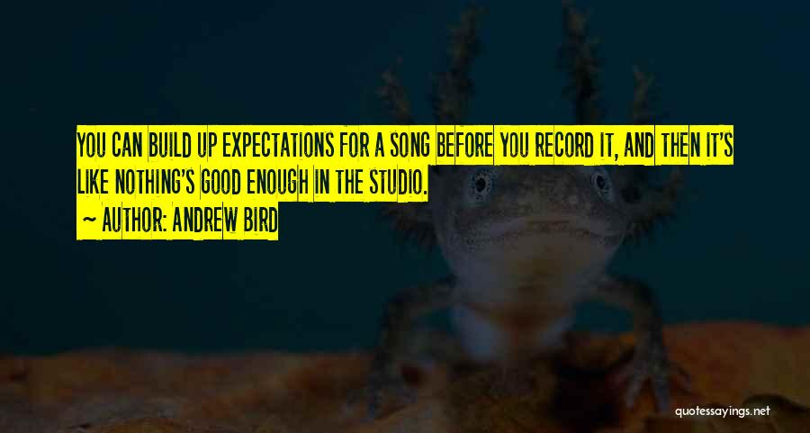 Andrew Bird Quotes: You Can Build Up Expectations For A Song Before You Record It, And Then It's Like Nothing's Good Enough In