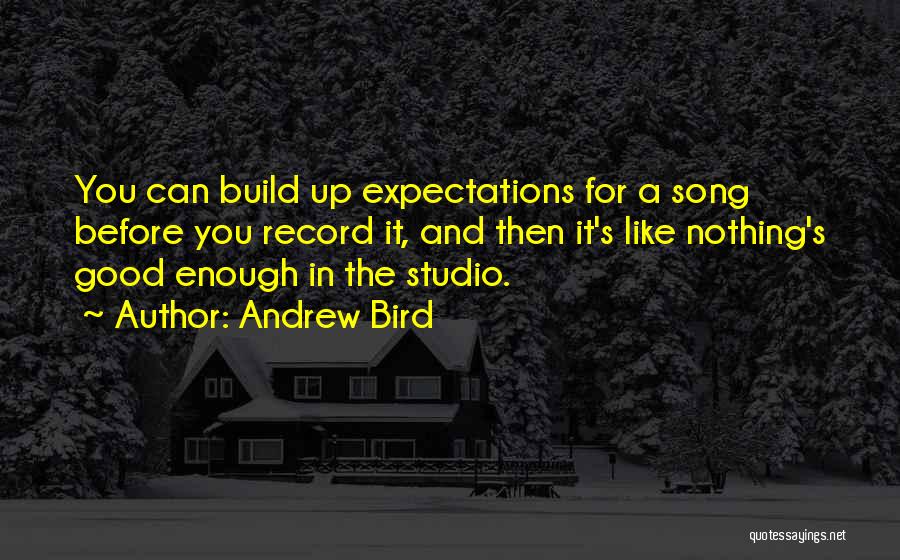 Andrew Bird Quotes: You Can Build Up Expectations For A Song Before You Record It, And Then It's Like Nothing's Good Enough In