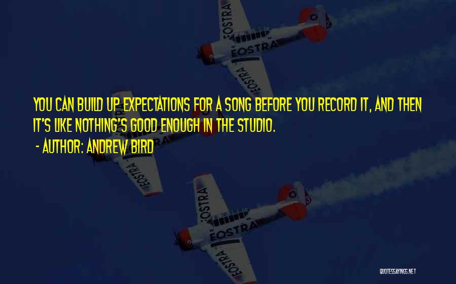 Andrew Bird Quotes: You Can Build Up Expectations For A Song Before You Record It, And Then It's Like Nothing's Good Enough In