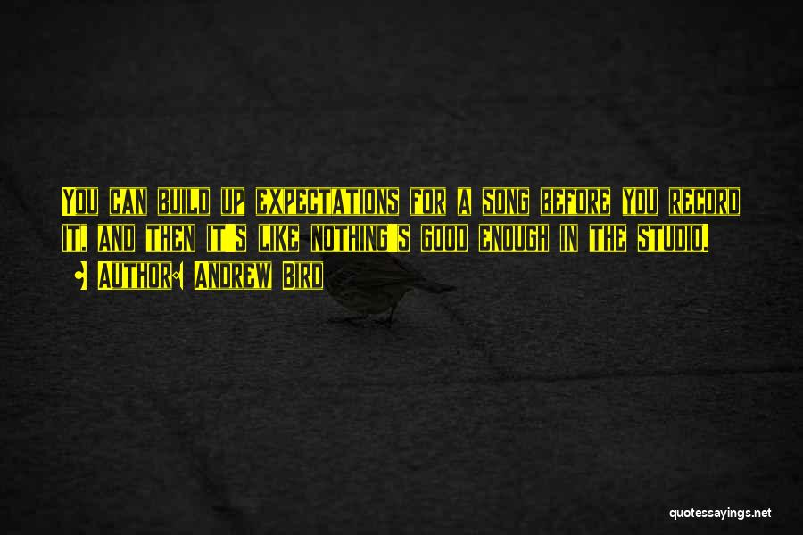 Andrew Bird Quotes: You Can Build Up Expectations For A Song Before You Record It, And Then It's Like Nothing's Good Enough In