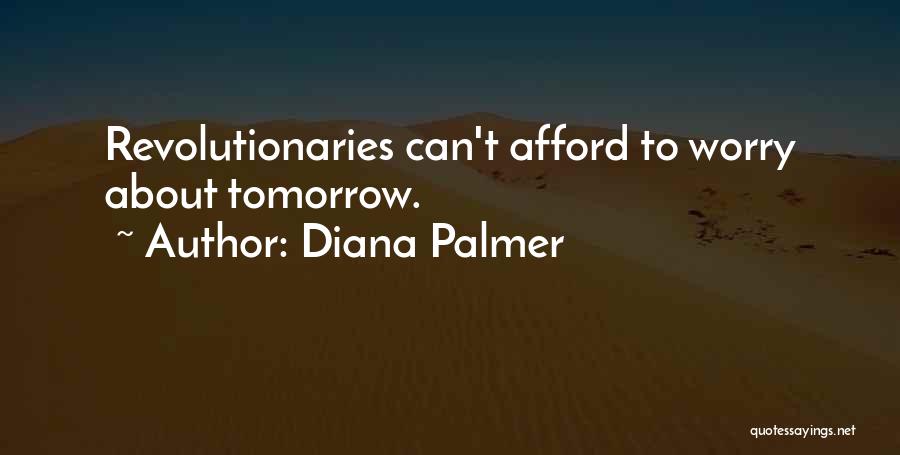 Diana Palmer Quotes: Revolutionaries Can't Afford To Worry About Tomorrow.