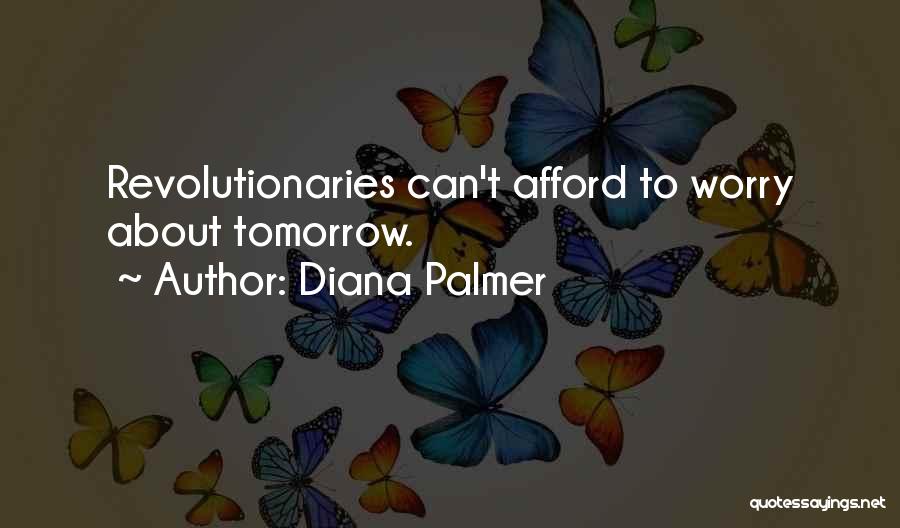 Diana Palmer Quotes: Revolutionaries Can't Afford To Worry About Tomorrow.