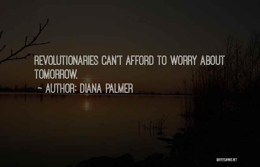 Diana Palmer Quotes: Revolutionaries Can't Afford To Worry About Tomorrow.