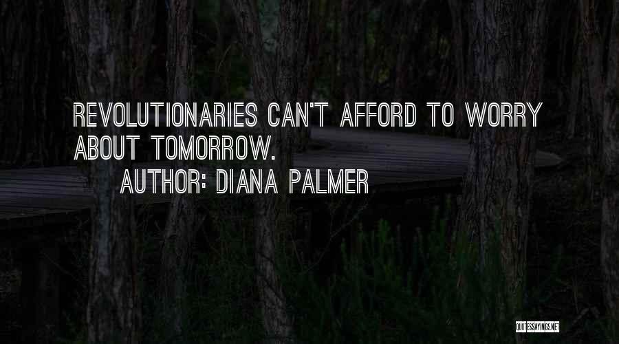 Diana Palmer Quotes: Revolutionaries Can't Afford To Worry About Tomorrow.