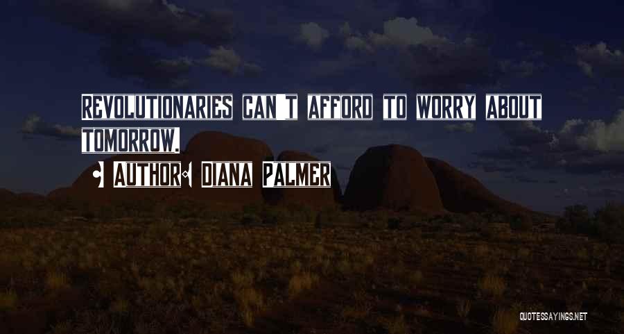 Diana Palmer Quotes: Revolutionaries Can't Afford To Worry About Tomorrow.