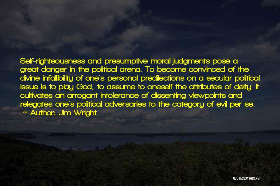 Jim Wright Quotes: Self-righteousness And Presumptive Moral Judgments Pose A Great Danger In The Political Arena. To Become Convinced Of The Divine Infallibility