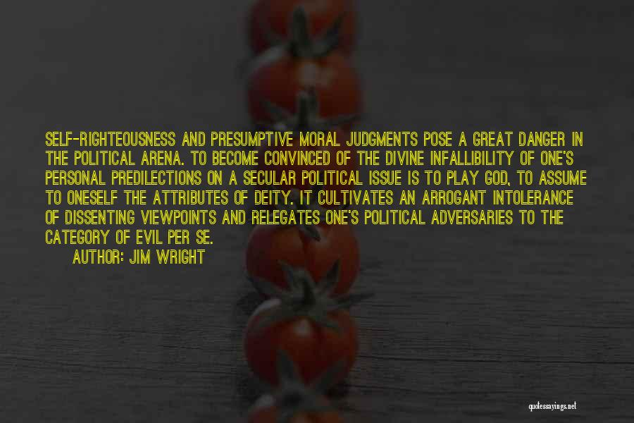 Jim Wright Quotes: Self-righteousness And Presumptive Moral Judgments Pose A Great Danger In The Political Arena. To Become Convinced Of The Divine Infallibility