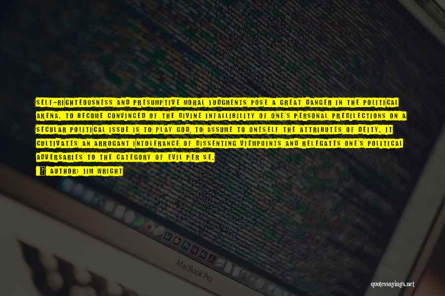 Jim Wright Quotes: Self-righteousness And Presumptive Moral Judgments Pose A Great Danger In The Political Arena. To Become Convinced Of The Divine Infallibility