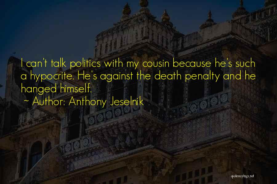 Anthony Jeselnik Quotes: I Can't Talk Politics With My Cousin Because He's Such A Hypocrite. He's Against The Death Penalty And He Hanged