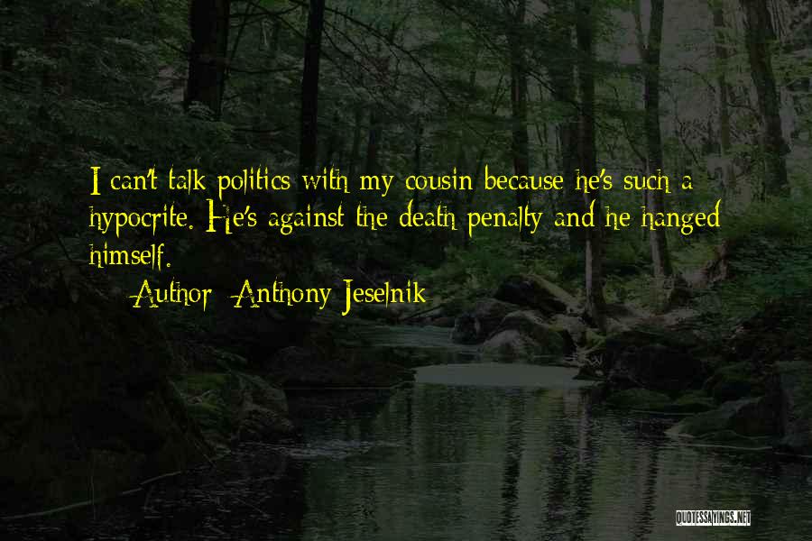 Anthony Jeselnik Quotes: I Can't Talk Politics With My Cousin Because He's Such A Hypocrite. He's Against The Death Penalty And He Hanged