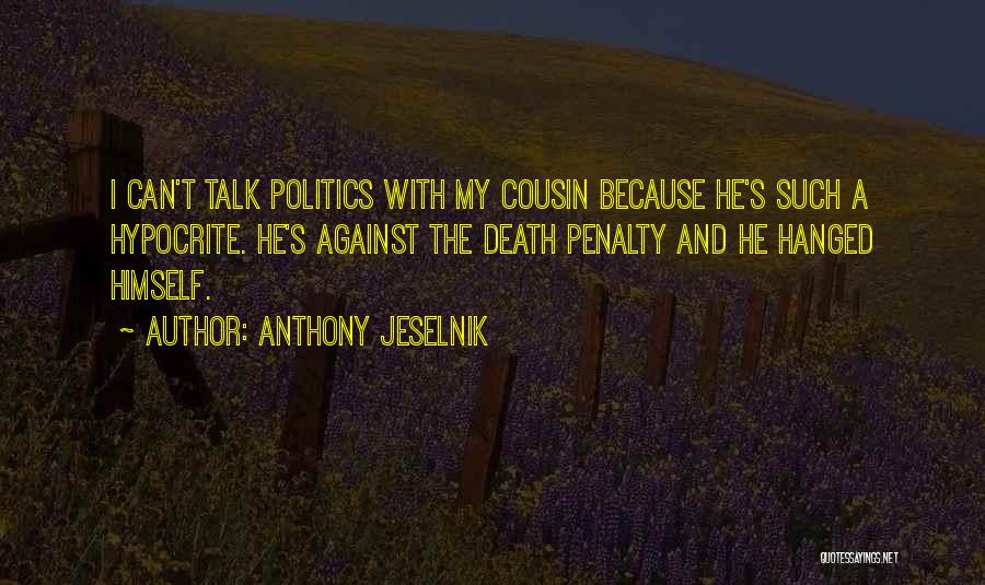 Anthony Jeselnik Quotes: I Can't Talk Politics With My Cousin Because He's Such A Hypocrite. He's Against The Death Penalty And He Hanged