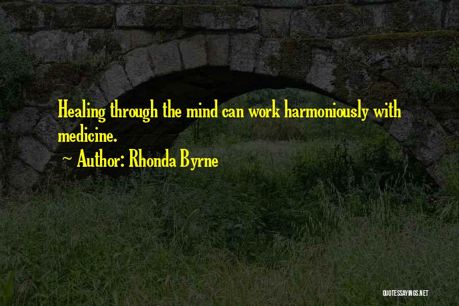 Rhonda Byrne Quotes: Healing Through The Mind Can Work Harmoniously With Medicine.