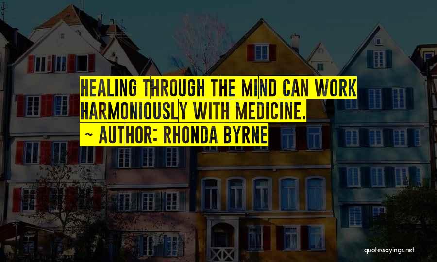 Rhonda Byrne Quotes: Healing Through The Mind Can Work Harmoniously With Medicine.