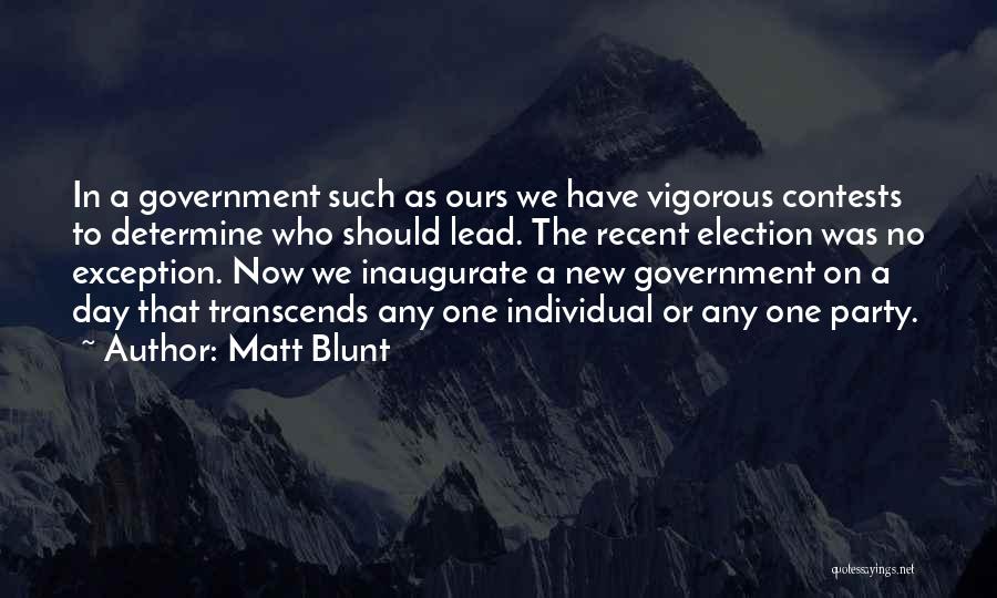 Matt Blunt Quotes: In A Government Such As Ours We Have Vigorous Contests To Determine Who Should Lead. The Recent Election Was No