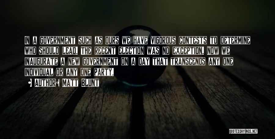 Matt Blunt Quotes: In A Government Such As Ours We Have Vigorous Contests To Determine Who Should Lead. The Recent Election Was No