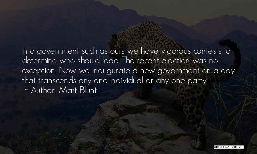 Matt Blunt Quotes: In A Government Such As Ours We Have Vigorous Contests To Determine Who Should Lead. The Recent Election Was No