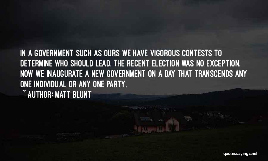 Matt Blunt Quotes: In A Government Such As Ours We Have Vigorous Contests To Determine Who Should Lead. The Recent Election Was No