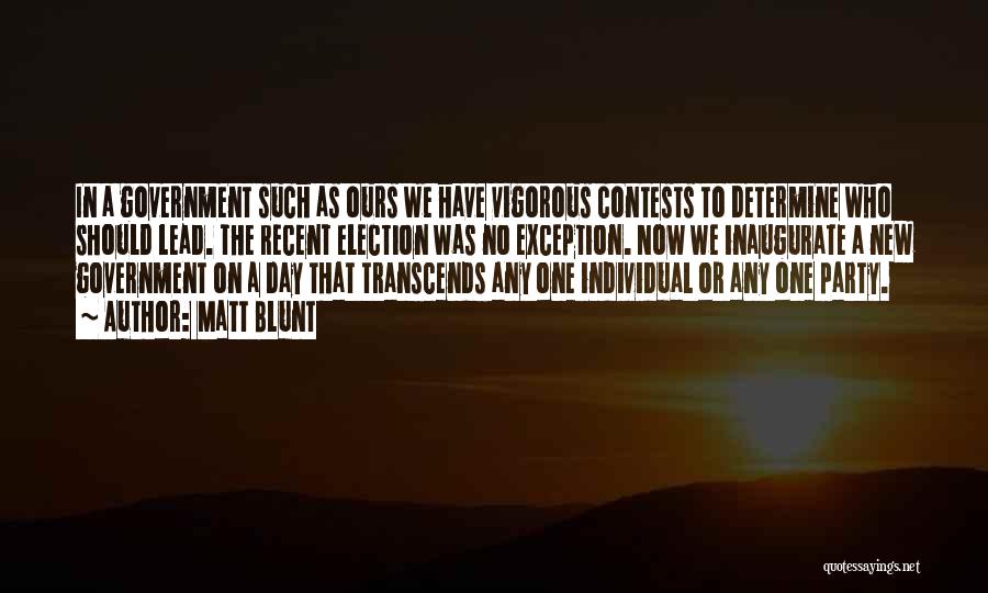 Matt Blunt Quotes: In A Government Such As Ours We Have Vigorous Contests To Determine Who Should Lead. The Recent Election Was No